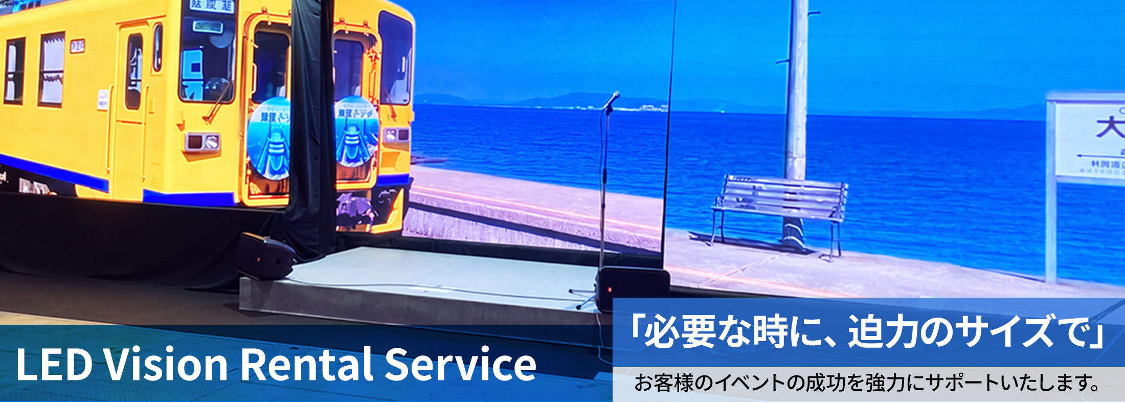 LED Vision Rental Service 「必要な時に、迫力のサイズで」お客様のイベントの成功を強力にサポートいたします。
